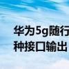 华为5g随行wifi支持什么接口输出（支持三种接口输出）