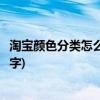 淘宝颜色分类怎么设置重复颜色(淘宝颜色分类怎么设置成文字)