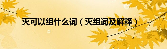 灭可以组什么词（灭组词及解释）