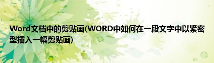 Word文档中的剪贴画(WORD中如何在一段文字中以紧密型插入一幅剪贴画)