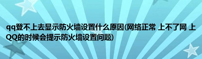 qq登不上去显示防火墙设置什么原因(网络正常 上不了网 上QQ的时候会提示防火墙设置问题)