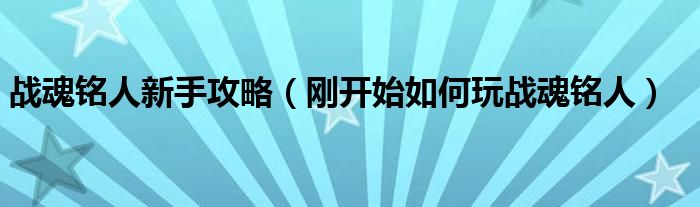 战魂铭人新手攻略（刚开始如何玩战魂铭人）