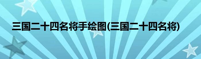 三国二十四名将手绘图(三国二十四名将)