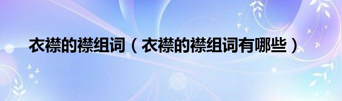 衣襟的襟组词（衣襟的襟组词有哪些）