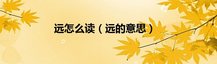 远怎么读（远的意思）