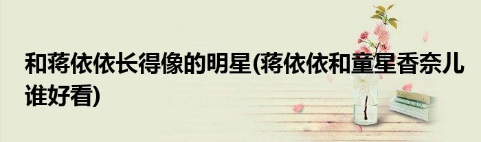 和蒋依依长得像的明星(蒋依依和童星香奈儿谁好看)