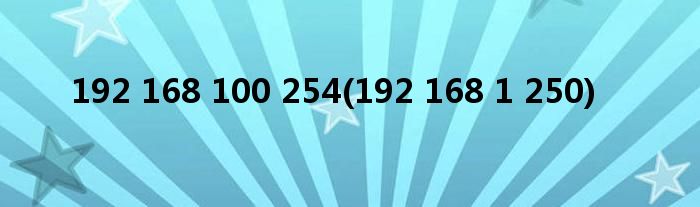 192 168 100 254(192 168 1 250)