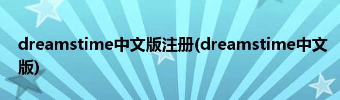 dreamstime中文版注册(dreamstime中文版)