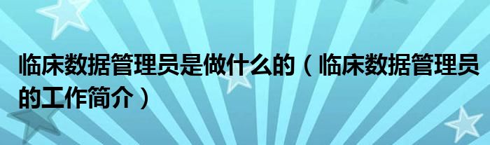 临床数据管理员是做什么的（临床数据管理员的工作简介）