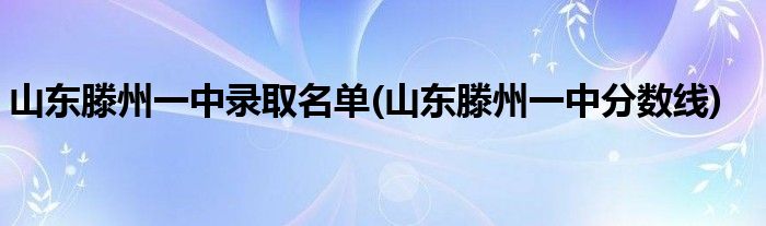 山东滕州一中录取名单(山东滕州一中分数线)