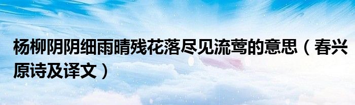 杨柳阴阴细雨晴残花落尽见流莺的意思（春兴原诗及译文）