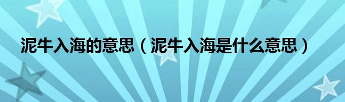 泥牛入海的意思（泥牛入海是什么意思）