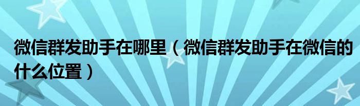 微信群发助手在哪里（微信群发助手在微信的什么位置）