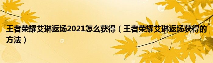 王者荣耀艾琳返场2021怎么获得（王者荣耀艾琳返场获得的方法）