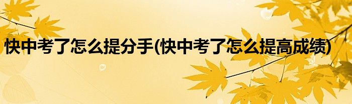 快中考了怎么提分手(快中考了怎么提高成绩)