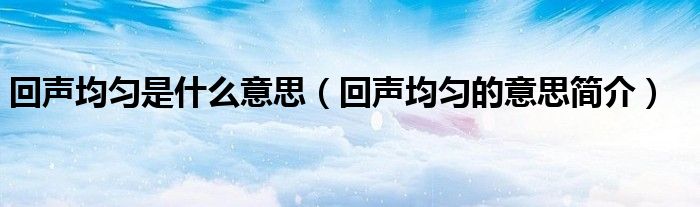 回声均匀是什么意思（回声均匀的意思简介）