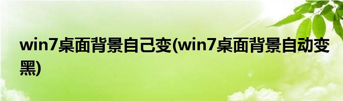 win7桌面背景自己变(win7桌面背景自动变黑)