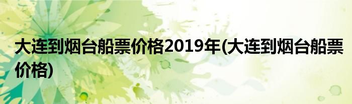 大连到烟台船票价格2019年(大连到烟台船票价格)