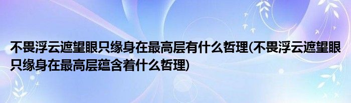 不畏浮云遮望眼只缘身在最高层有什么哲理(不畏浮云遮望眼只缘身在最高层蕴含着什么哲理)