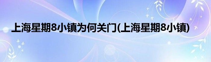 上海星期8小镇为何关门(上海星期8小镇)