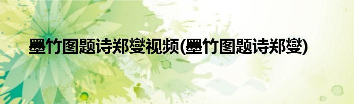 墨竹图题诗郑燮视频(墨竹图题诗郑燮)