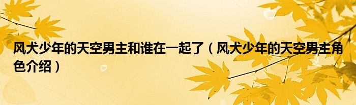 风犬少年的天空男主和谁在一起了（风犬少年的天空男主角色介绍）