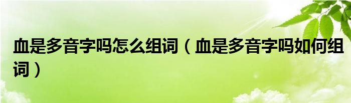 血是多音字吗怎么组词（血是多音字吗如何组词）