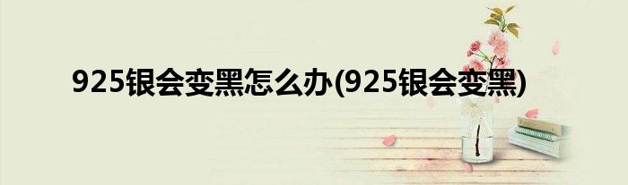925银会变黑怎么办(925银会变黑)