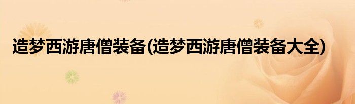 造梦西游唐僧装备(造梦西游唐僧装备大全)