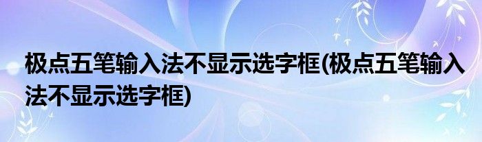 极点五笔输入法不显示选字框(极点五笔输入法不显示选字框)
