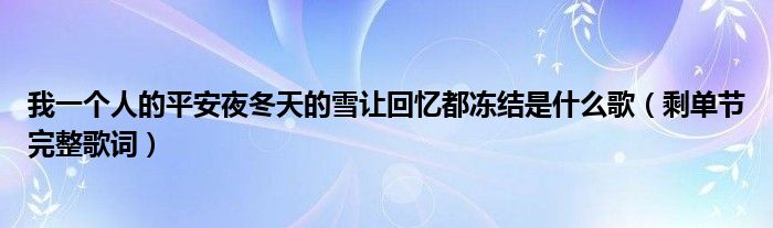我一个人的平安夜冬天的雪让回忆都冻结是什么歌（剩单节完整歌词）
