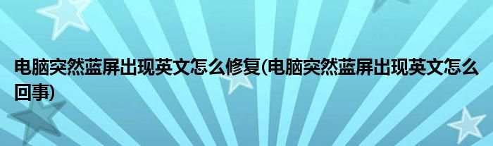 电脑突然蓝屏出现英文怎么修复(电脑突然蓝屏出现英文怎么回事)