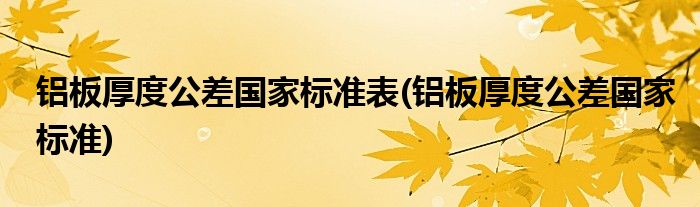 铝板厚度公差国家标准表(铝板厚度公差国家标准)