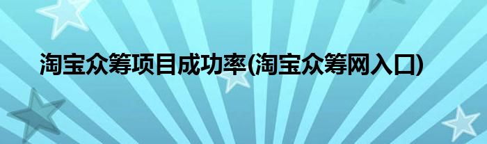 淘宝众筹项目成功率(淘宝众筹网入口)