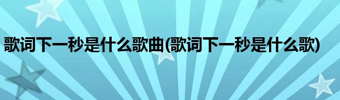 歌词下一秒是什么歌曲(歌词下一秒是什么歌)