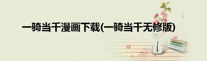 一骑当千漫画下载(一骑当千无修版)