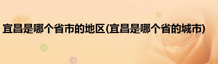 宜昌是哪个省市的地区(宜昌是哪个省的城市)