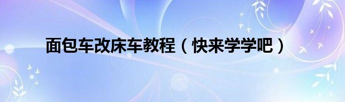 面包车改床车教程（快来学学吧）