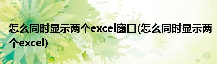 怎么同时显示两个excel窗口(怎么同时显示两个excel)