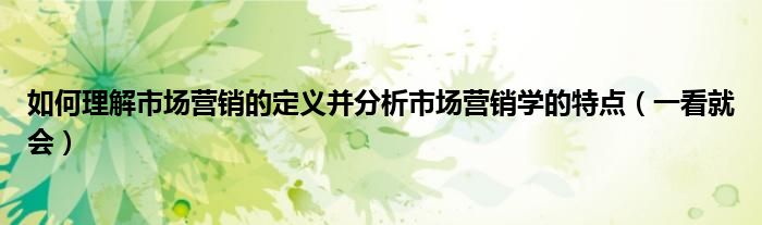 如何理解市场营销的定义并分析市场营销学的特点（一看就会）