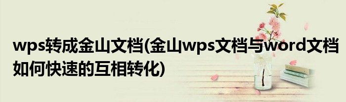 wps转成金山文档(金山wps文档与word文档如何快速的互相转化)