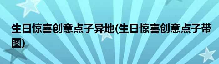 生日惊喜创意点子异地(生日惊喜创意点子带图)
