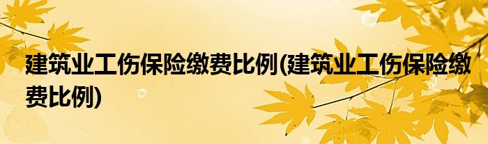 建筑业工伤保险缴费比例(建筑业工伤保险缴费比例)