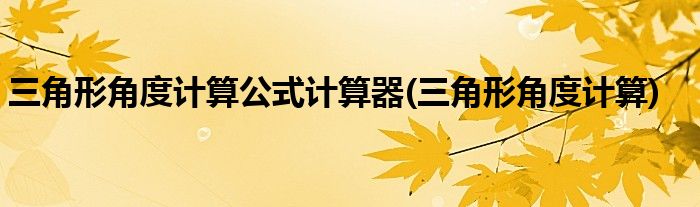 三角形角度计算公式计算器(三角形角度计算)