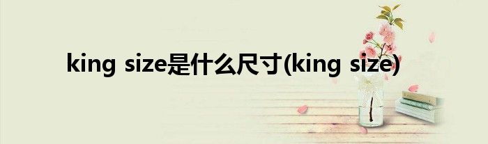 king size是什么尺寸(king size)