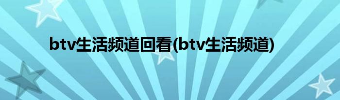btv生活频道回看(btv生活频道)