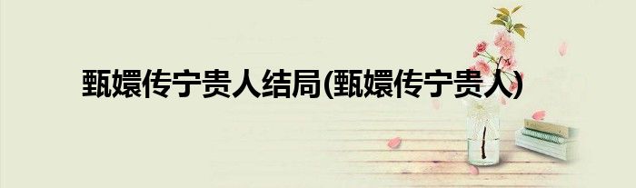 甄嬛传宁贵人结局(甄嬛传宁贵人)