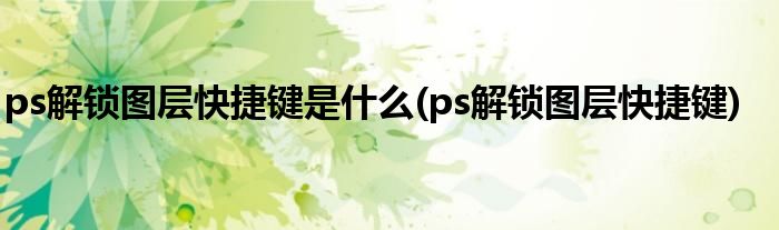ps解锁图层快捷键是什么(ps解锁图层快捷键)