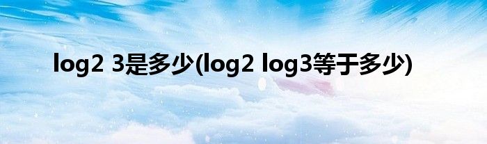 log2 3是多少(log2 log3等于多少)