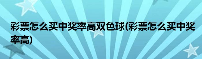 如何买双色球 彩票怎么买中奖率高双色球(彩票怎么买中奖率高)